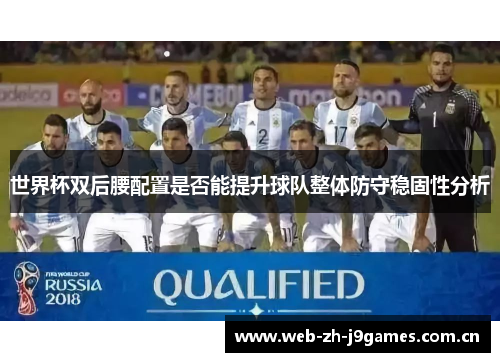 世界杯双后腰配置是否能提升球队整体防守稳固性分析 世界杯双后腰配置是否能提升球队整体防守稳固性分析