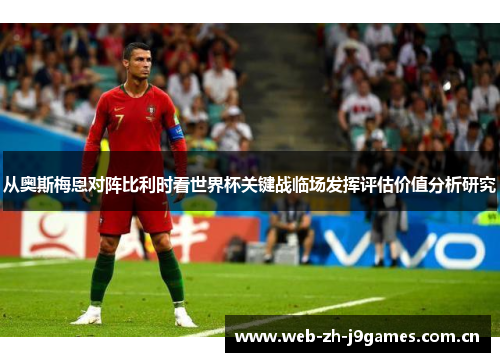从奥斯梅恩对阵比利时看世界杯关键战临场发挥评估价值分析研究