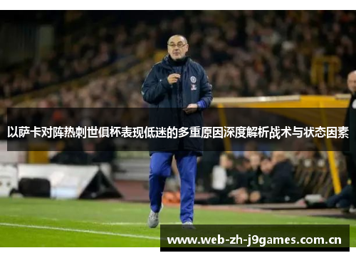 以萨卡对阵热刺世俱杯表现低迷的多重原因深度解析战术与状态因素