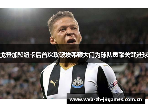 戈登加盟纽卡后首次攻破埃弗顿大门为球队贡献关键进球 戈登加盟纽卡后首次攻破埃弗顿大门为球队贡献关键进球