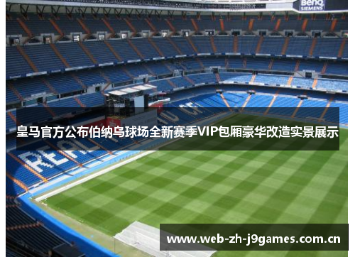 皇马官方公布伯纳乌球场全新赛季VIP包厢豪华改造实景展示 皇马官方公布伯纳乌球场全新赛季VIP包厢豪华改造实景展示