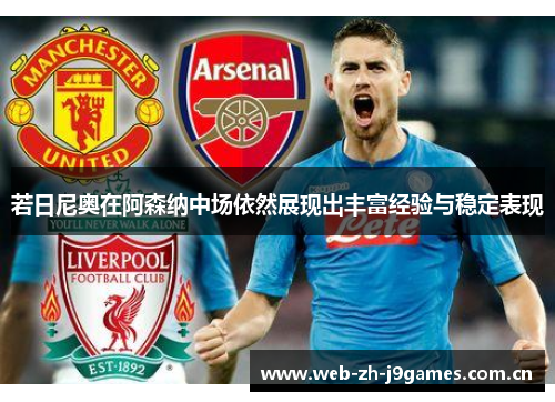 若日尼奥在阿森纳中场依然展现出丰富经验与稳定表现 若日尼奥在阿森纳中场依然展现出丰富经验与稳定表现