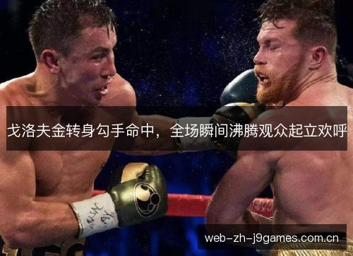 戈洛夫金转身勾手命中,全场瞬间沸腾观众起立欢呼 戈洛夫金转身勾手命中,全场瞬间沸腾观众起立欢呼
