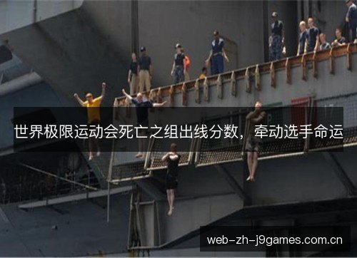 世界极限运动会死亡之组出线分数，牵动选手命运